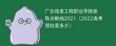 广东信息工程职业学院录取分数线2021（2022高考预估是多少）
