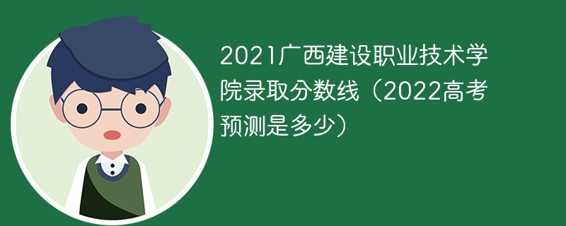 2021广西建设职业技术学院录取分数线（2022高考预测是多少）