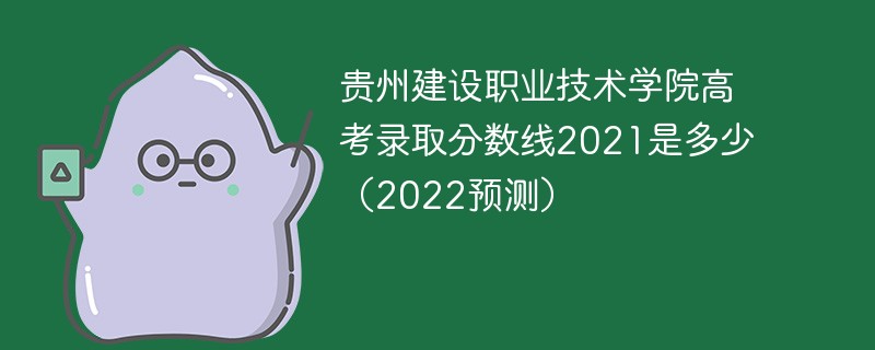 贵州建设职业技术学院高考录取分数线2021是多少（2022预测）