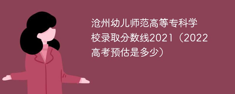 沧州幼儿师范高等专科学校录取分数线2021（2022高考预估是多少）