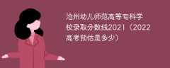 沧州幼儿师范高等专科学校录取分数线2021（2022高考预估是多少）