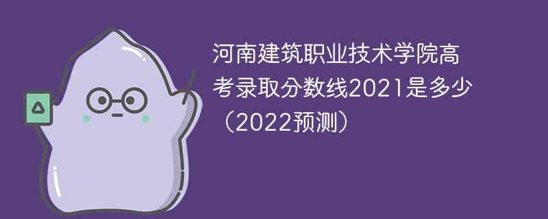 河南建筑职业技术学院高考录取分数线2021是多少（2022预测）