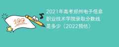2021年高考郑州电子信息职业技术学院录取分数线是多少（2022预估）