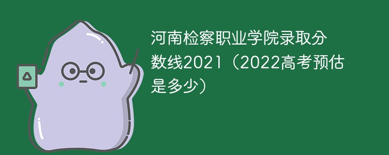 河南检察职业学院录取分数线2021（2022高考预估是多少）
