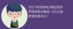 2021哈尔滨电力职业技术学院录取分数线（2022高考预估是多少）