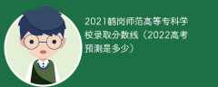 2021鹤岗师范高等专科学校录取分数线（2022高考预测是多少）