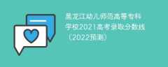 黑龙江幼儿师范高等专科学校2021高考录取分数线（2022预测）