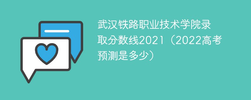 武汉铁路职业技术学院录取分数线2021（2022高考预测是多少）
