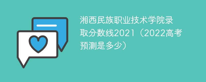 湘西民族职业技术学院录取分数线2021（2022高考预测是多少）