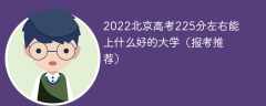 2022北京高考225分左右能上什么好的大学（报考推荐）