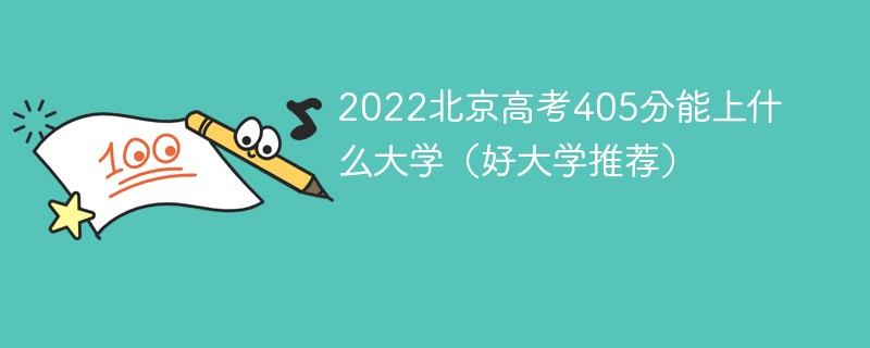 2022北京高考405分能上什么大学（好大学推荐）
