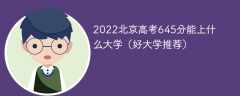 2023北京高考645分能上什么大学（好大学推荐）