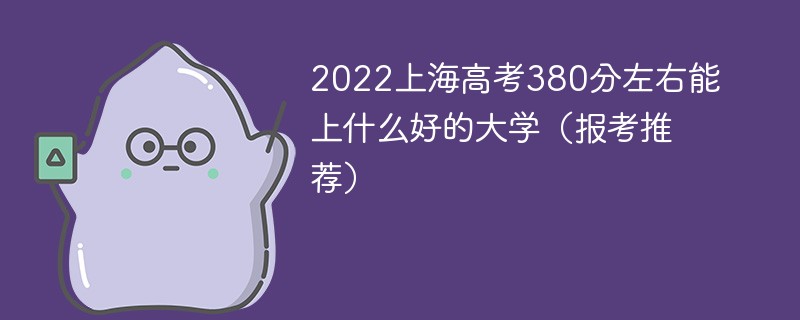 2022上海高考380分左右能上什么好的大学（报考推荐）