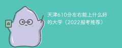 天津610分左右能上什么好的大学（2023报考推荐）