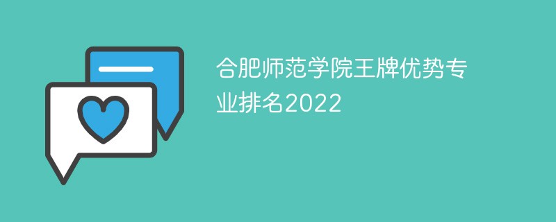 合肥师范学院王牌优势专业排名2022