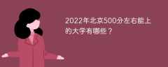 2022年北京500分左右能上的大学有哪些（2020-2021）