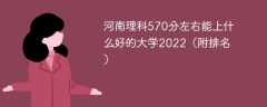 河南理科570分左右能上什么好的大学2022（附排名）