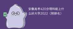 安徽高考420分理科能上什么好大学2023（附排名）