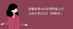 安徽高考445分理科能上什么好大学2022（附排名）