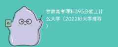 甘肃高考理科395分能上什么大学（2023好大学推荐）