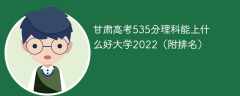 甘肃高考535分理科能上什么好大学2023（附排名）