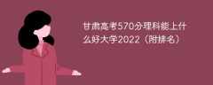 甘肃高考570分理科能上什么好大学2023（附排名）