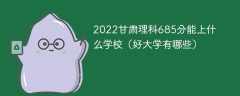 2023甘肃理科685分能上什么学校（好大学有哪些）