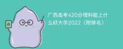广西高考420分理科能上什么好大学2023（附排名）
