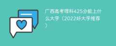 广西高考理科425分能上什么大学（2023好大学推荐）