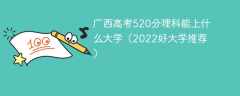 广西高考520分理科能上什么大学（2023好大学推荐）