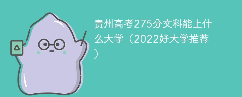 贵州高考275分文科能上什么大学（2022好大学推荐）