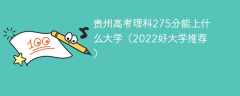 贵州高考理科275分能上什么大学（2023好大学推荐）