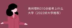 贵州理科310分能考上什么大学（2023好大学推荐）