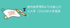 贵州高考理科475分能上什么大学（2023好大学推荐）
