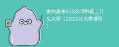 贵州高考650分理科能上什么大学（2023好大学推荐）