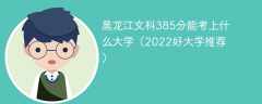 黑龙江文科385分能考上什么大学（2023好大学推荐）