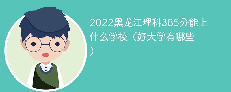 2022黑龙江理科385分能上什么学校（好大学有哪些）
