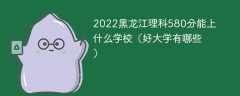 2022黑龙江理科580分能上什么学校（好大学有哪些）
