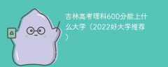 吉林高考理科600分能上什么大学（2023好大学推荐）