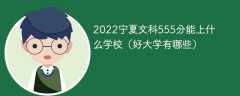 2022宁夏文科555分能上什么学校（好大学有哪些）