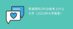青海理科290分能考上什么大学（2023好大学推荐）