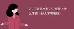 2022云南文科280分能上什么学校（好大学有哪些）