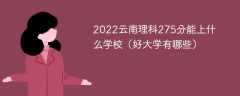 2023云南理科275分能上什么学校（好大学有哪些）