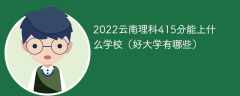 2023云南理科415分能上什么学校（好大学有哪些）