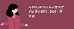 名师点评2022年安徽高考语文作文题目：跨越，再跨越