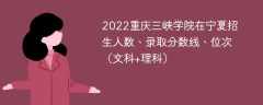 2022重庆三峡学院在宁夏招生人数、录取分数线、位次（文科+理科）