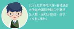 2022北京师范大学-香港浸会大学联合国际学院在宁夏录取分数线、位次、招生人数（文科+理科）