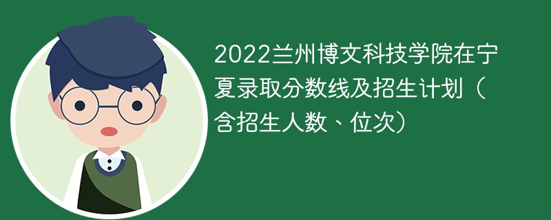 2022蘭州博文科技學院在寧夏錄取分數線及招生計劃(含招生人數,位次)