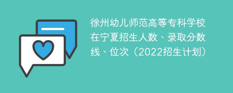 徐州幼儿师范高等专科学校在宁夏招生人数、录取分数线、位次（2022招生计划）