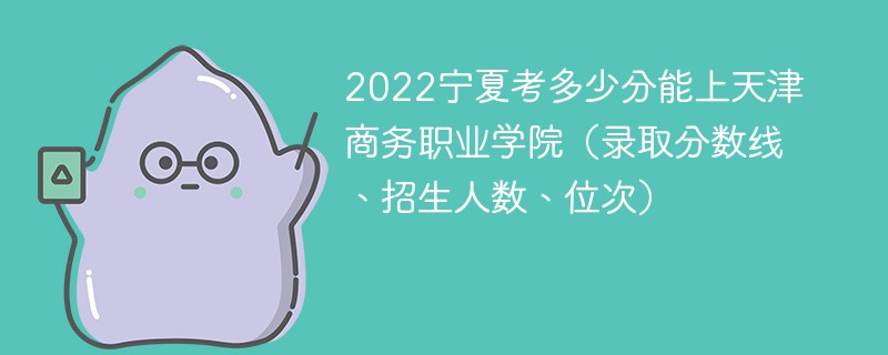 2022宁夏考多少分能上天津商务职业学院（录取分数线、招生人数、位次）
